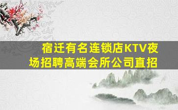 宿迁有名连锁店KTV夜场招聘高端会所公司直招